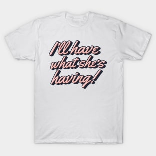 I'll Have What She's Having! T-Shirt
